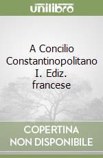 A Concilio Constantinopolitano I. Ediz. francese libro