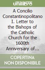 A Concilio Constantinopolitano I. Letter to the Bishops of the Catholic Church for the 1600th Anniversary of the First Council of Constantinople and the 1550th... libro