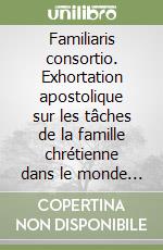 Familiaris consortio. Exhortation apostolique sur les tâches de la famille chrétienne dans le monde d'aujourd'hui 22 novembre 1981 libro