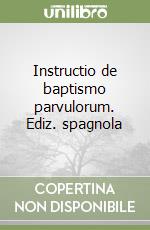 Instructio de baptismo parvulorum. Ediz. spagnola libro