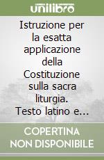 Istruzione per la esatta applicazione della Costituzione sulla sacra liturgia. Testo latino e italiano libro