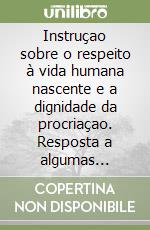 Instruçao sobre o respeito à vida humana nascente e a dignidade da procriaçao. Resposta a algumas questoes atuais libro