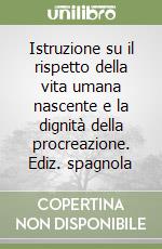Istruzione su il rispetto della vita umana nascente e la dignità della procreazione. Ediz. spagnola libro