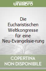 Die Eucharistischen Weltkongresse für eine Neu-Evangelisie-rung libro