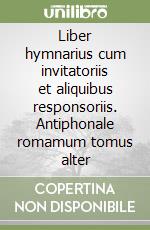 Liber hymnarius cum invitatoriis et aliquibus responsoriis. Antiphonale romamum tomus alter libro