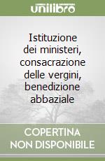 Istituzione dei ministeri, consacrazione delle vergini, benedizione abbaziale libro