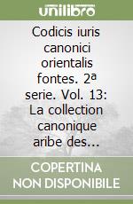 Codicis iuris canonici orientalis fontes. 2ª serie. Vol. 13: La collection canonique aribe des mecochites (XIII.XVIII siècle) libro