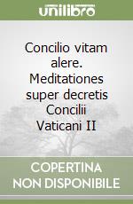 Concilio vitam alere. Meditationes super decretis Concilii Vaticani II libro