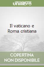 Il vaticano e Roma cristiana libro