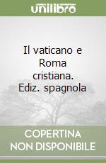 Il vaticano e Roma cristiana. Ediz. spagnola libro