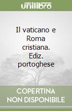 Il vaticano e Roma cristiana. Ediz. portoghese libro