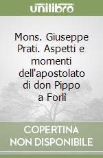 Mons. Giuseppe Prati. Aspetti e momenti dell'apostolato di don Pippo a Forlì libro