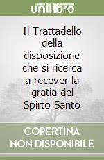 Il Trattadello della disposizione che si ricerca a recever la gratia del Spirto Santo libro