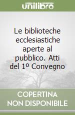 Le biblioteche ecclesiastiche aperte al pubblico. Atti del 1º Convegno libro