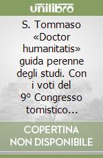 S. Tommaso «Doctor humanitatis» guida perenne degli studi. Con i voti del 9° Congresso tomistico internazionale (dal 24 al 29 settembre 1990) libro