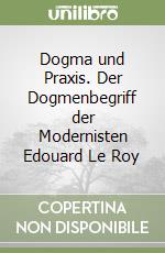 Dogma und Praxis. Der Dogmenbegriff der Modernisten Edouard Le Roy