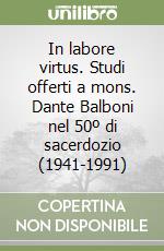 In labore virtus. Studi offerti a mons. Dante Balboni nel 50º di sacerdozio (1941-1991)