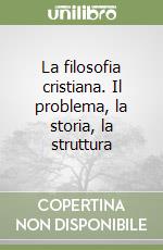 La filosofia cristiana. Il problema, la storia, la struttura libro