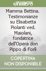 Mamma Bettina. Testimonianze su Elisabetta Piolanti ved. Maiolani, fondatrice dell'Opera don Pippo di Forlì libro