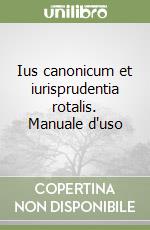 Ius canonicum et iurisprudentia rotalis. Manuale d'uso libro
