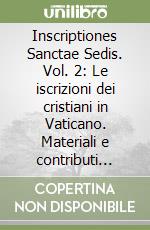 Inscriptiones Sanctae Sedis. Vol. 2: Le iscrizioni dei cristiani in Vaticano. Materiali e contributi scientifici per una mostra epigrafica libro