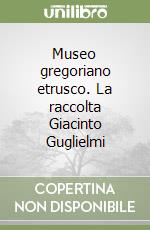 Museo gregoriano etrusco. La raccolta Giacinto Guglielmi (1) libro