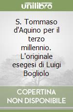 S. Tommaso d'Aquino per il terzo millennio. L'originale esegesi di Luigi Bogliolo libro