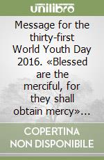 Message for the thirty-first World Youth Day 2016. «Blessed are the merciful, for they shall obtain mercy» (Mt 5:7) libro