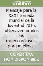 Mensaje para la XXXI Jornada mundial de la Juventud 2016. «Bienaventurados los misericordiosos, porque ellos alcanzarán misericordia» (Mt 5,7) libro