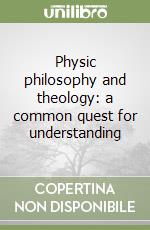 Physic philosophy and theology: a common quest for understanding libro