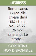 Roma sacra. Guida alle chiese della città eterna. Vol. 26-27: 26°-27° itinerario. Le grotte vaticane libro