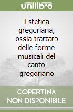 Estetica gregoriana, ossia trattato delle forme musicali del canto gregoriano libro