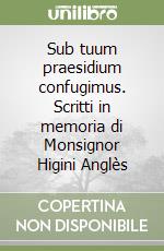 Sub tuum praesidium confugimus. Scritti in memoria di Monsignor Higini Anglès libro