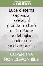 Luce d'eterna sapienza, svelaci il grande mistero di Dio Padre e del figlio uniti in un solo amore. Meditazioni sullo Spirito Santo libro