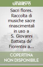 Sacri flores. Raccolta di musiche sacre rinascimentali in uso a S. Giovanni Battista de' Fiorentini a Roma libro