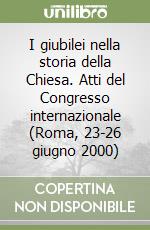 I giubilei nella storia della Chiesa. Atti del Congresso internazionale (Roma, 23-26 giugno 2000) libro