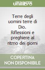 Terre degli uomini terre di Dio. Riflessioni e preghiere al ritmo dei giorni libro