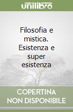 Filosofia e mistica. Esistenza e super esistenza