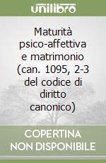 Maturità psico-affettiva e matrimonio (can. 1095, 2-3 del codice di diritto canonico)