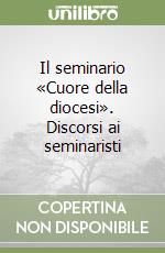 Il seminario «Cuore della diocesi». Discorsi ai seminaristi libro