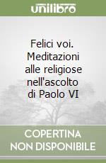 Felici voi. Meditazioni alle religiose nell'ascolto di Paolo VI libro