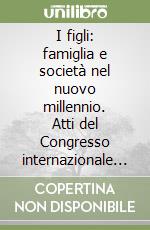 I figli: famiglia e società nel nuovo millennio. Atti del Congresso internazionale teologico-pastorale (Città del Vaticano, 11-13 ottobre 2000) libro