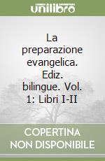 La preparazione evangelica. Ediz. bilingue. Vol. 1: Libri I-II libro