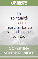 La spiritualità di santa Faustina. La via verso l'unione con Dio