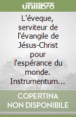 L'éveque, serviteur de l'évangile de Jésus-Christ pour l'espérance du monde. Instrumentum laboris