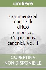 Commento al codice di diritto canonico. Corpus iuris canonici. Vol. 1 libro