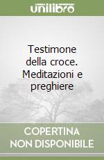 Testimone della croce. Meditazioni e preghiere libro