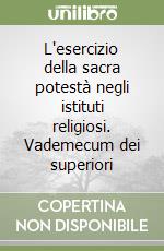 L'esercizio della sacra potestà negli istituti religiosi. Vademecum dei superiori libro