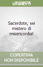 Sacerdote, sei mistero di misericordia! libro