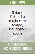 Il rito e l'altro. La liturgia come tempo, linguaggio e azione libro